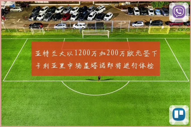 亚特兰大以1200万加200万欧元签下卡利亚里中场盖塔诺即将进行体检