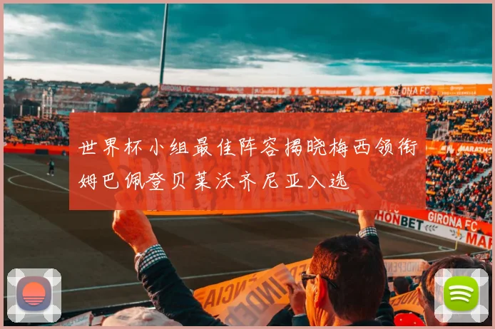 世界杯小组最佳阵容揭晓梅西领衔姆巴佩登贝莱沃齐尼亚入选