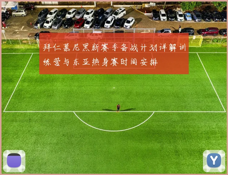拜仁慕尼黑新赛季备战计划详解训练营与东亚热身赛时间安排