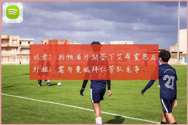 记者：利物浦计划签下艾希霍恩后外租，需与曼城拜仁等队竞争