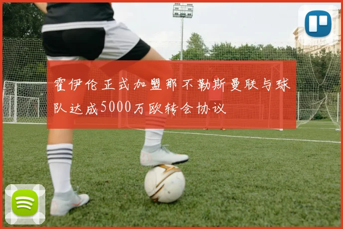 霍伊伦正式加盟那不勒斯曼联与球队达成5000万欧转会协议
