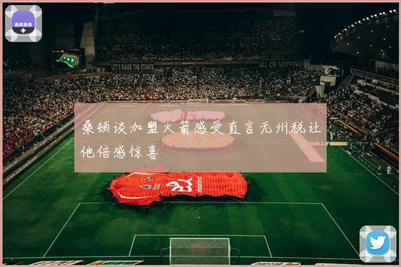 桑顿谈加盟火箭感受直言无州税让他倍感惊喜