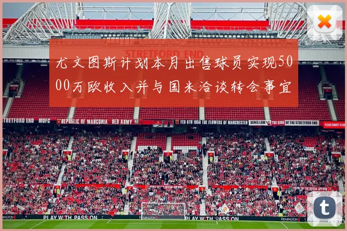 尤文图斯计划本月出售球员实现5000万欧收入并与国米洽谈转会事宜